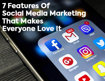 7 Features Of Social Media Marketing That Make Everyone Love It.